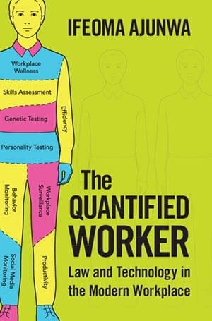 The Quantified Worker: 
Law and Technology in the 
Modern Workplace
By Ifeoma Ajunwa
Cambridge University Press
